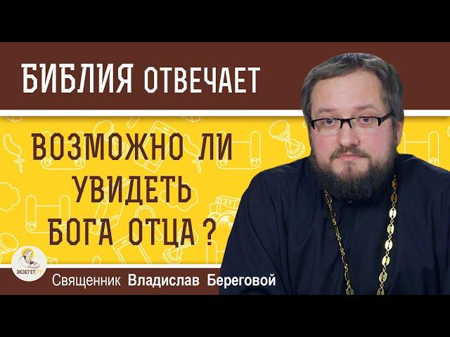 Возможно ли УВИДЕТЬ  Бога Отца ?  Священник Владислав Береговой