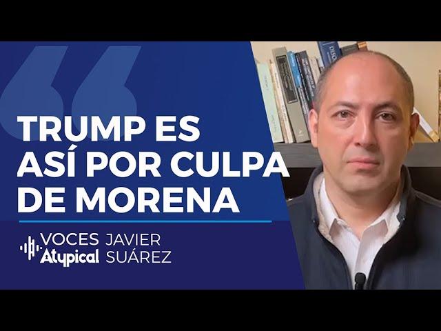 LA REACCIÓN DE TRUMP ES CULPA DE MORENA | JAVIER SUÁREZ #VocesAtypical