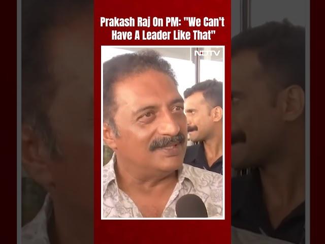 Actor Prakash Raj's Swipe On PM Modi: "We Can't Have A Leader Like That"