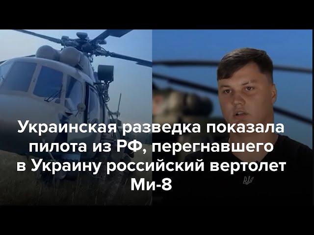 ГУР показало пилота из РФ, перегнавшего в Украину российский Ми-8