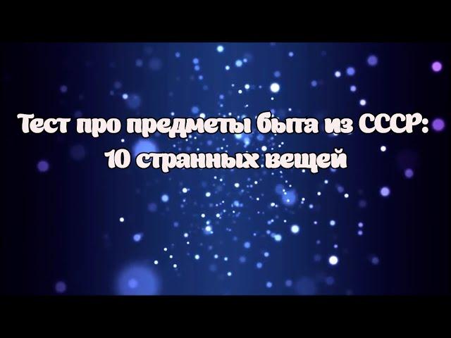 Тест про предметы быта из СССР: 10 странных вещей.