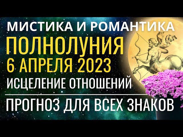 Полнолуние 6 апреля 2023: Мистика и Романтика. Исцеление отношений. Прогноз для всех знаков