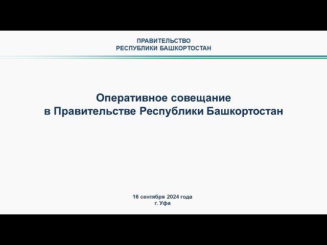 Оперативное совещание в Правительстве Республики Башкортостан: прямая трансляция 16 сентября 2024 г.