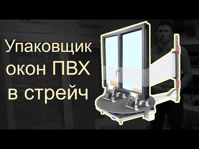 Упаковщик окон ПВХ в стрейч пленку. Упаковка окна в стрейч. Стрейч обмотчик 4eco215. Torteam.