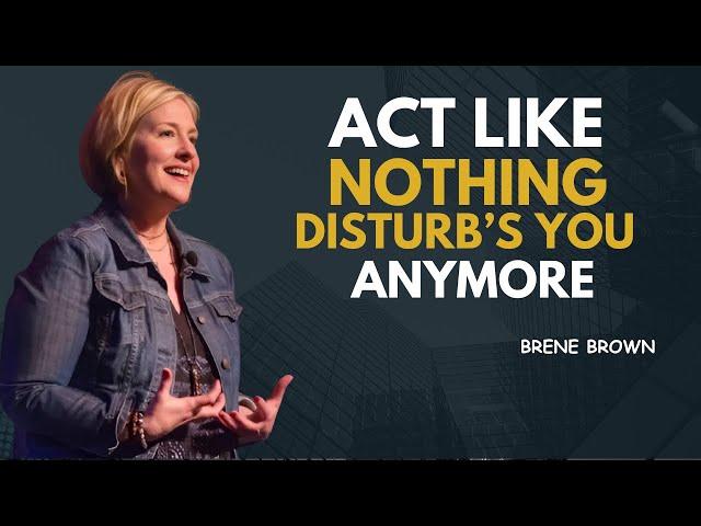 ACT LIKE NOTHING DISTURB'S YOU ANYMORE  | BRENE BROWN| MOTIVATIONAL SPEECH