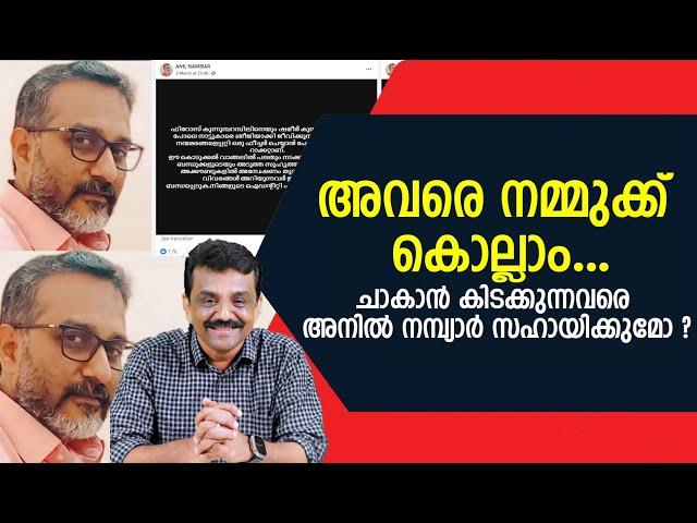 അവരെ നമ്മുക്ക് കൊല്ലാം...ചാകാൻ കിടക്കുന്നവരെ അനിൽ നമ്പ്യാർ സഹായിക്കുമോ ?