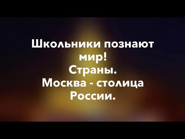 Школьники познают мир! Страны. Москва - столица России!