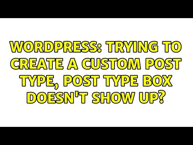 Wordpress: Trying to create a custom post type, post type box doesn't show up? (2 Solutions!!)