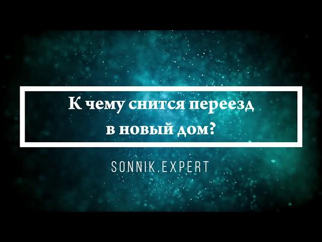 К чему снится переезд в новый дом - Онлайн Сонник Эксперт