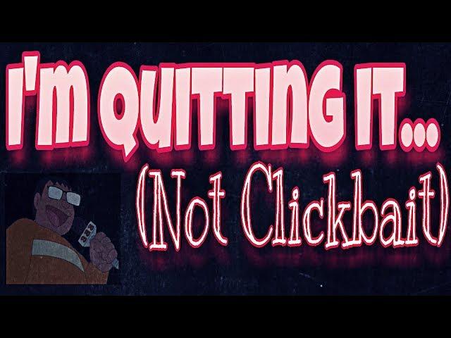 I'm Quitting it...(Not Clickbait)