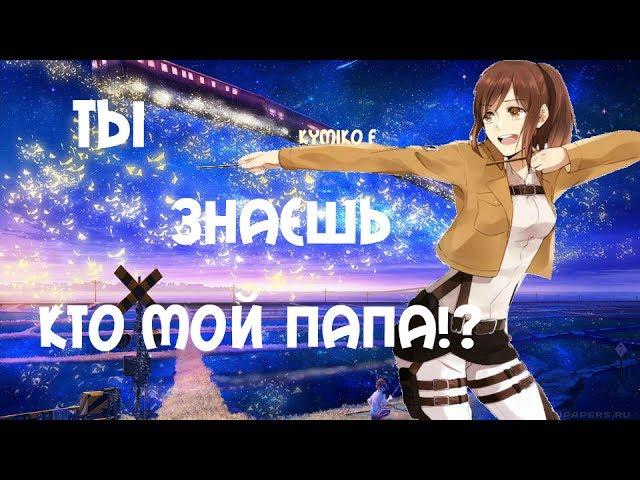 Аниме клип (AMV) - Ты  знаешь кто мой папа?