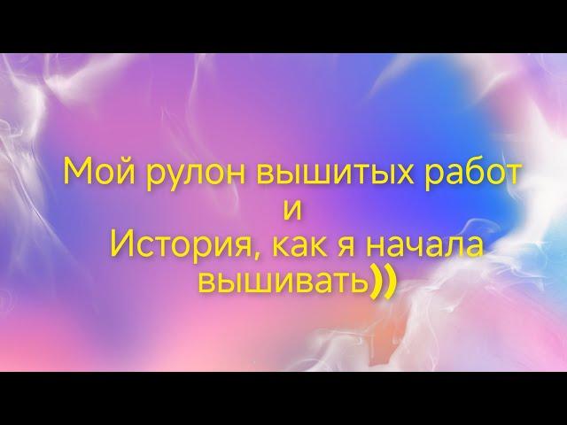 Мой рулон вышитых работ и История, как я начала вышивать)))