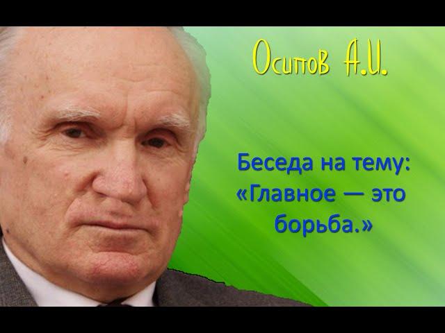 Осипов А.И.| Беседа на тему: "Главное — это борьба"