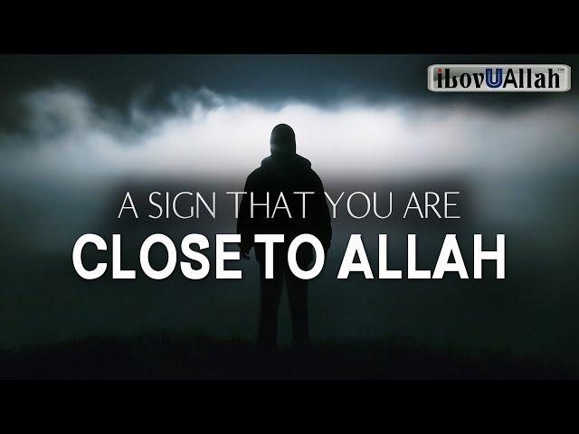 A SIGN THAT YOU ARE CLOSE TO ALLAH