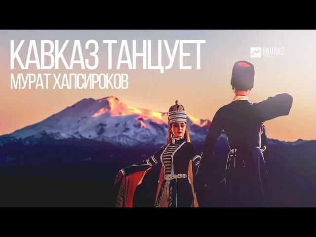 Мурат Хапсироков - Кавказ танцует | KAVKAZ MUSIC