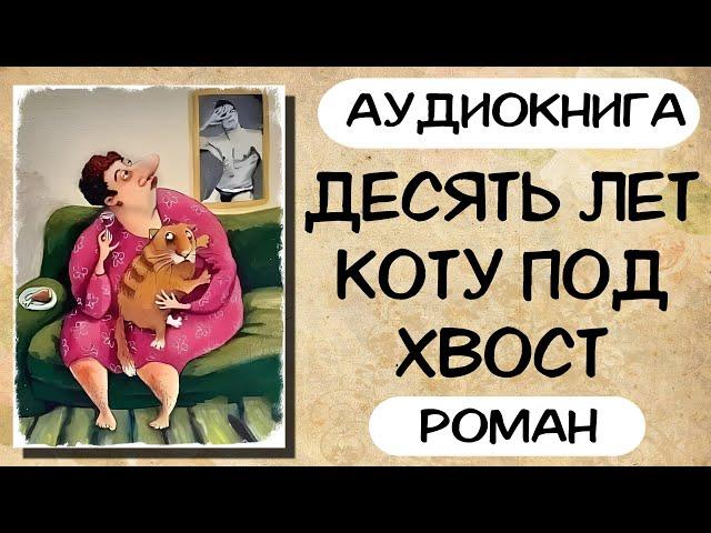 АУДИОКНИГА: ДЕСЯТЬ ЛЕТ КОТУ ПОД ХВОСТ РОМАН