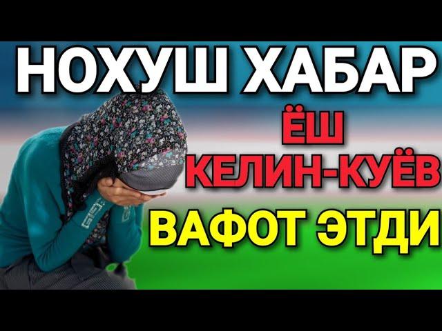 НОХУШ ХАБАР! ЁШ КЕЛИН-КУЁВ ВАФОТ ЭТДИ ШОШИЛИНЧ