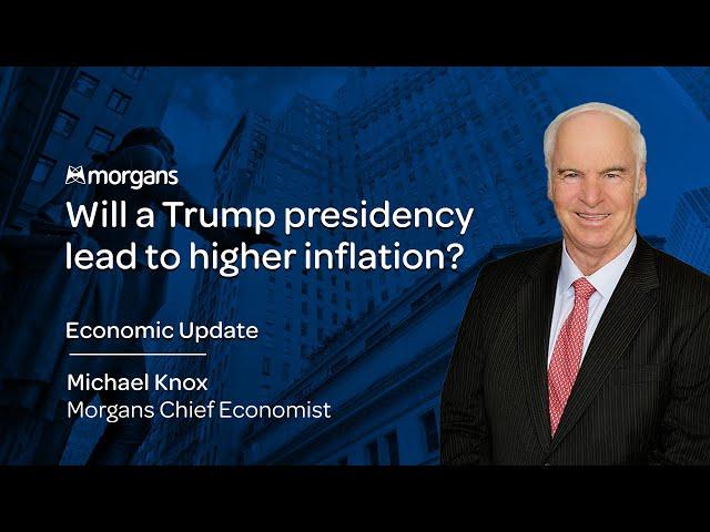 Will a Trump Presidency Lead to Higher Inflation? | Michael Knox - Morgans Chief Economist