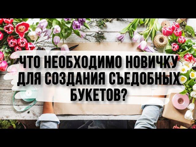 Что необходимо новичку для того, чтобы начать создавать букеты своими руками?