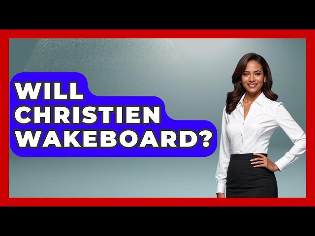 Will Christien Wakeboard? - Water Sports Haven