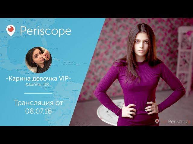 Карина Каспарянц  l Periscope - 08.07.16