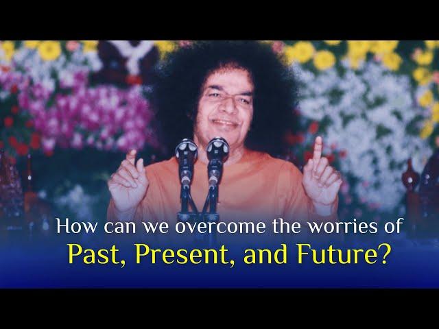 How can we overcome the worries of Past, Present, and Future?