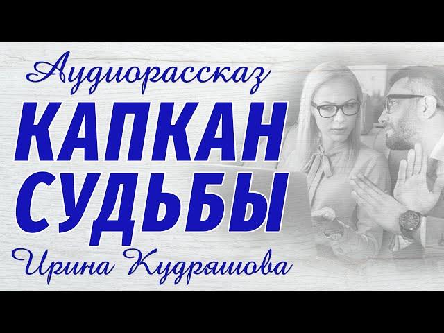 КАПКАН СУДЬБЫ. Новый интересный рассказ. Ирина Кудряшова