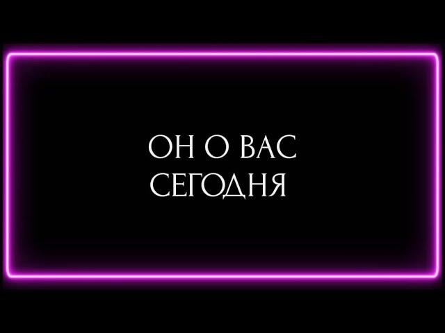 ОН О ВАС СЕГОДНЯ ?