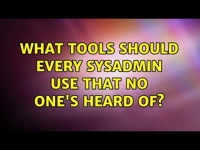 What tools should every sysadmin use that no one's heard of? (74 Solutions!!)