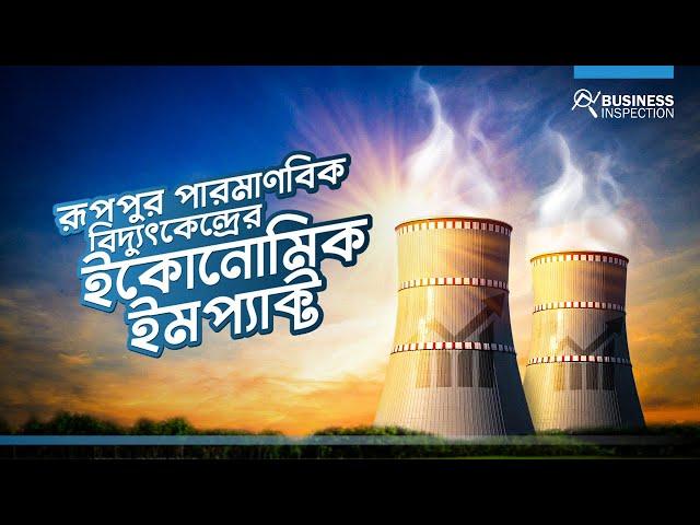 রূপপুর পারমাণবিক বিদ্যুৎকেন্দ্র ইকোনোমিক ইমপ্যাক্ট | Economic Impact of Rooppur Nuclear Power Plant