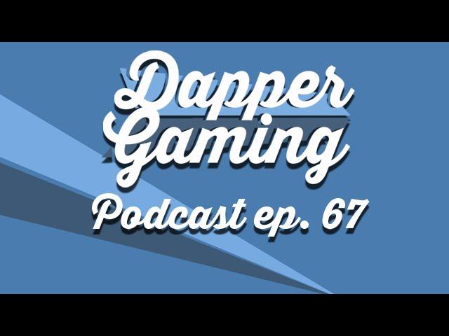 Dapper Gaming Podcast ep. 67 - June 27th