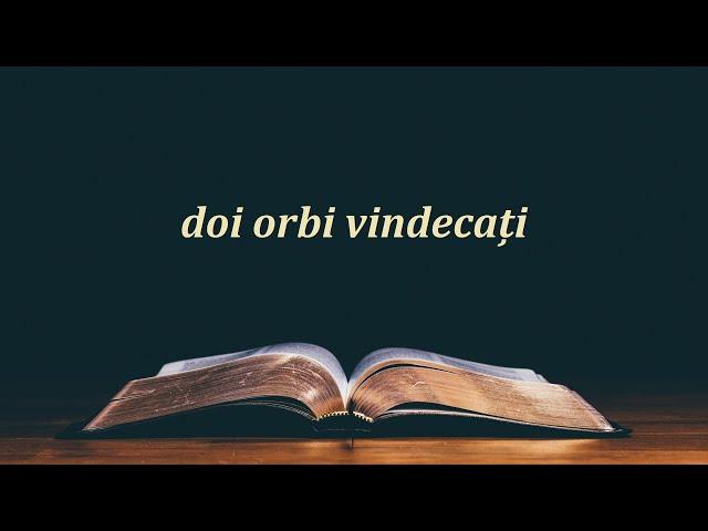 Orbii sunt vindecați, cei care văd sunt orbiți (Matei 20:29-34)