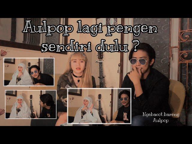 AULPOP LAGI PENGEN SENDIRI DULU ? | NGEBACOT BARENG AULPOP