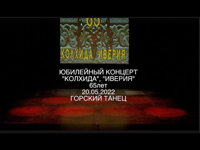 ЮБИЛЕЙНЫЙ КОНЦЕРТ "КОЛХИДА", "ИВЕРИЯ" 65лет 20 05 2022 ГОРСКИЙ ТАНЕЦ