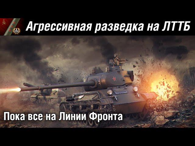 Агрессивная разведка на ЛТТБ. Пока все на Линии Фронта. | WoT
