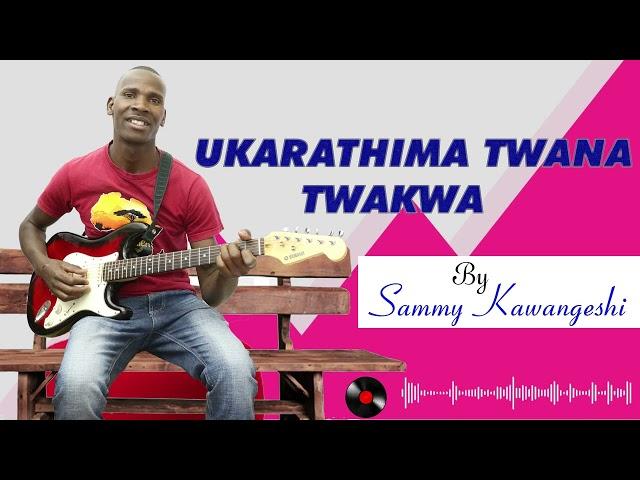 UKARATHIMA TWANA TWAKWA BY SAMMY KAWANGESHI