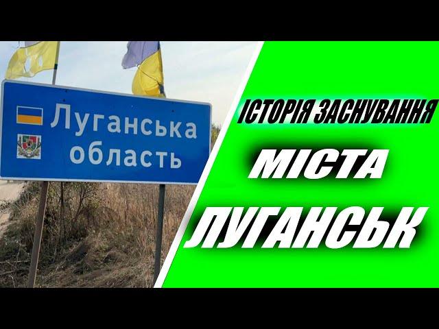 ІСТОРІЯ ЗАСНУВАННЯ МІСТА ЛУГАНСЬК / ІСТОРІЯ ЛУГАНСЬКА / ІСТОРІЯ УКРАЇНИ / ЛУГАНСЬК