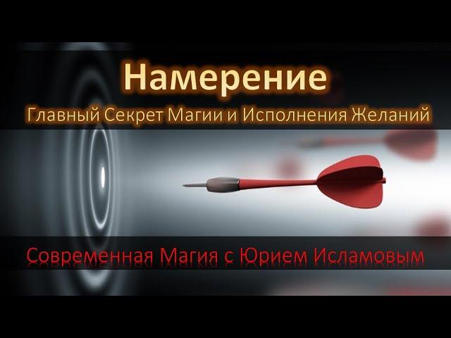 Намерение - Главный Секрет Магии и Исполнения Желаний. Современная Магия с Юрием Исламовым