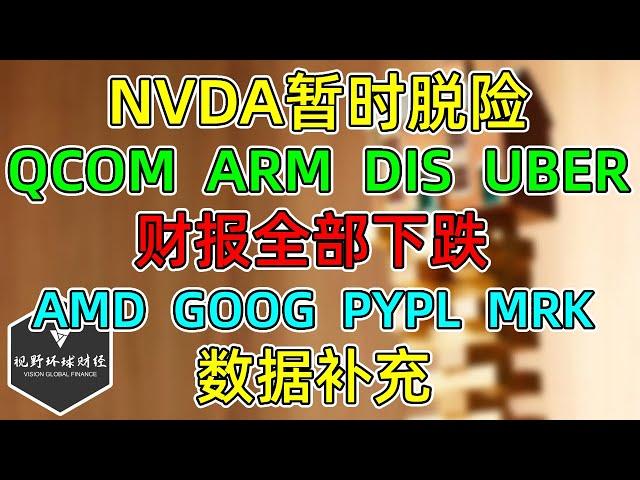 美股 NVDA暂时脱险！QCOM、ARM、DIS、UBER，财报后全部下跌！补充AMD、GOOG、PYPL、MRK数据！