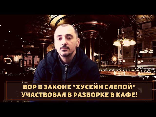 Вор в законе "Хусейн Слепой" участвовал в разборке в кафе!