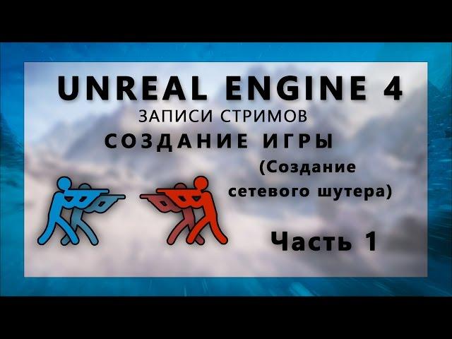 Стрим по созданию сетевого шутера на Unreal Engine 4 - Часть 1