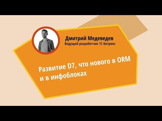 Развитие D7. Что нового в ORM и инфоблоках. Дмитрий Медведев