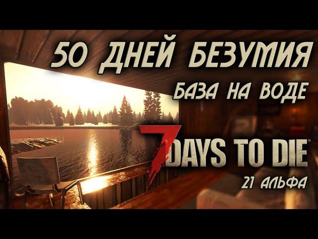 50 дней безумия в 7 Days to Die \ база на воде \ последнее выживание в 21 альфе