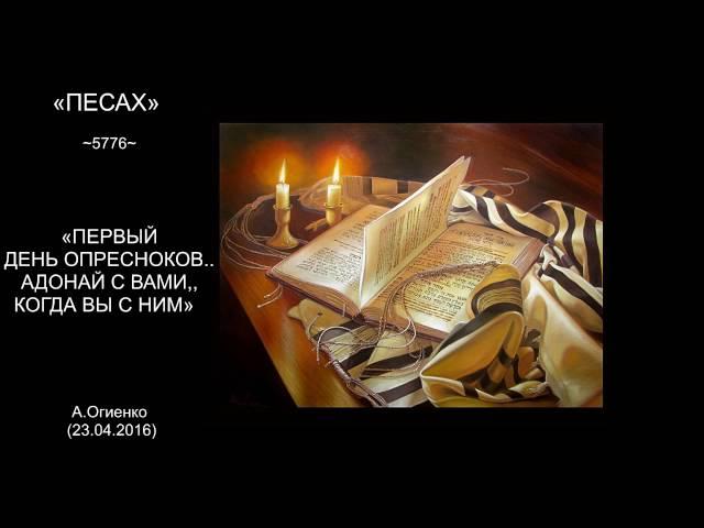 «ПЕСАХ» 5776 «ПЕРВЫЙ ДЕНЬ ОПРЕСНОКОВ  АДОНАЙ С ВАМИ, КОГДА ВЫ С НИМ»  А.Огиенко (23 04 2016)