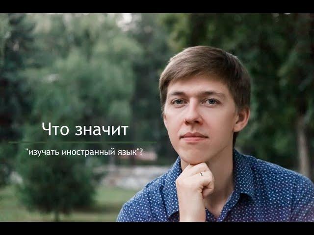 Что значит "изучать иностранный язык"? Language: What to Study? What to Learn?