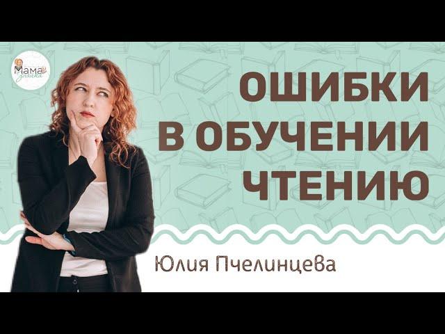 Главная ошибка родителей в обучении чтению ребенка. Юлия Пчелинцева