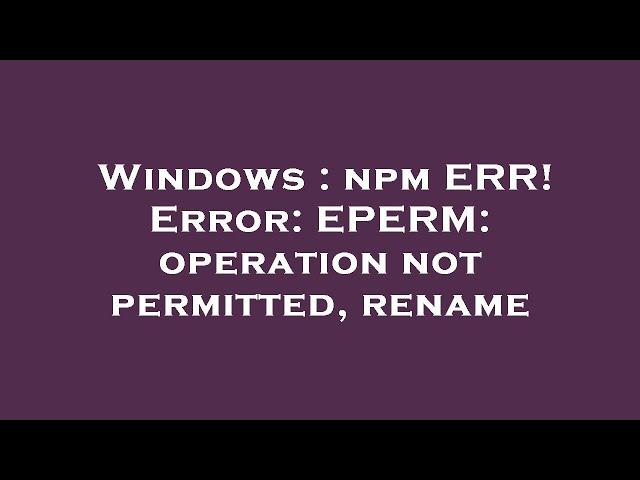 Windows : npm ERR! Error: EPERM: operation not permitted, rename