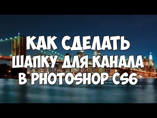 Как сделать красивую шапку для канала в фотошоп? Photoshop CS6