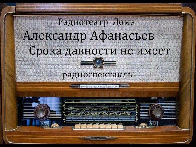 Срока давности не имеет.  Александр Афанасьев.  Радиоспектакль 1985год.