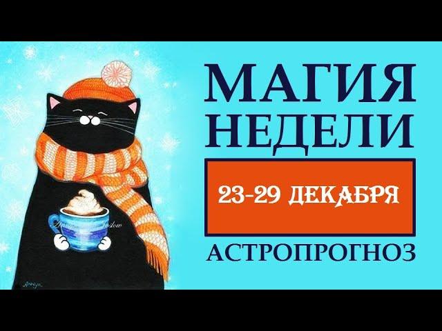 МАГИЯ НЕДЕЛИ 23-29  ДЕКАБРЯ. АСТРОЛОГИЧЕСКИЙ ПРОГНОЗ